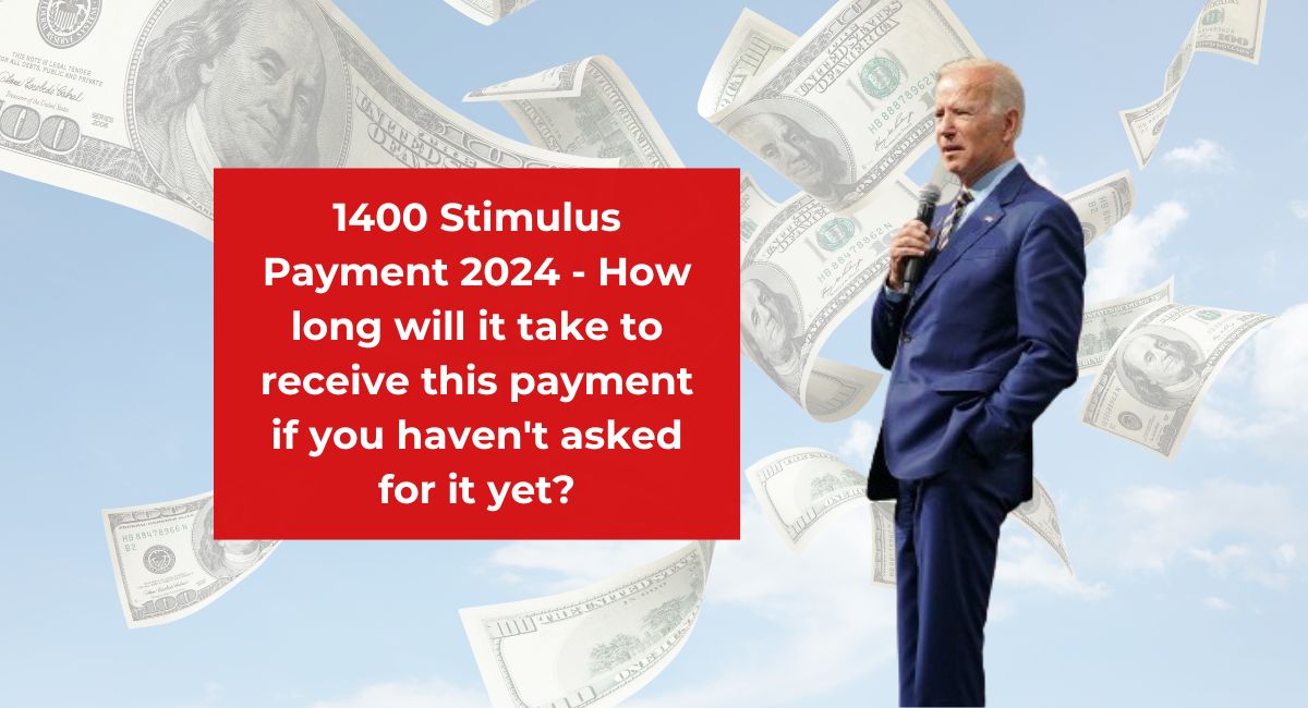 1400 Stimulus Payment 2024 - How long will it take to receive this payment if you haven't asked for it yet?