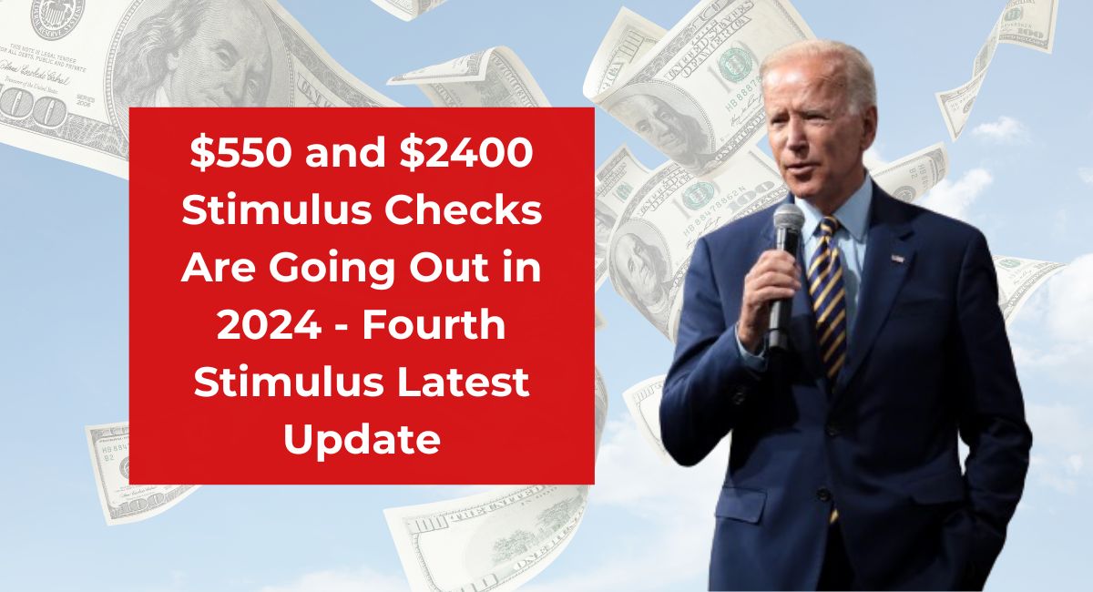 $550 and $2400 Stimulus Checks Are Going Out in 2024 - Fourth Stimulus Latest Update