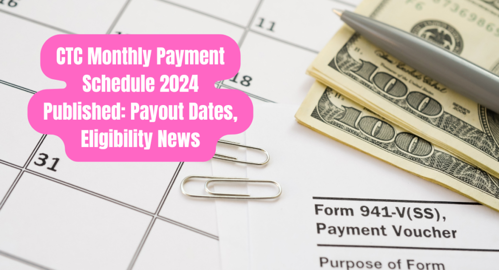 CTC Monthly Payment Schedule 2024 Published - Payout Dates, Eligibility News