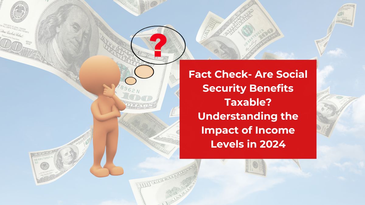 Fact Check- Are Social Security Benefits Taxable? Understanding the Impact of Income Levels in 2024