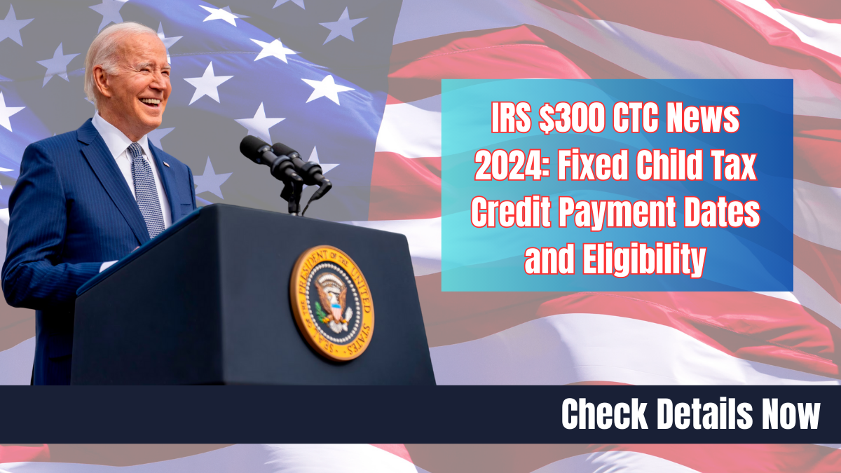 IRS $300 CTC News 2024 Fixed Child Tax Credit Payment Dates and Eligibility