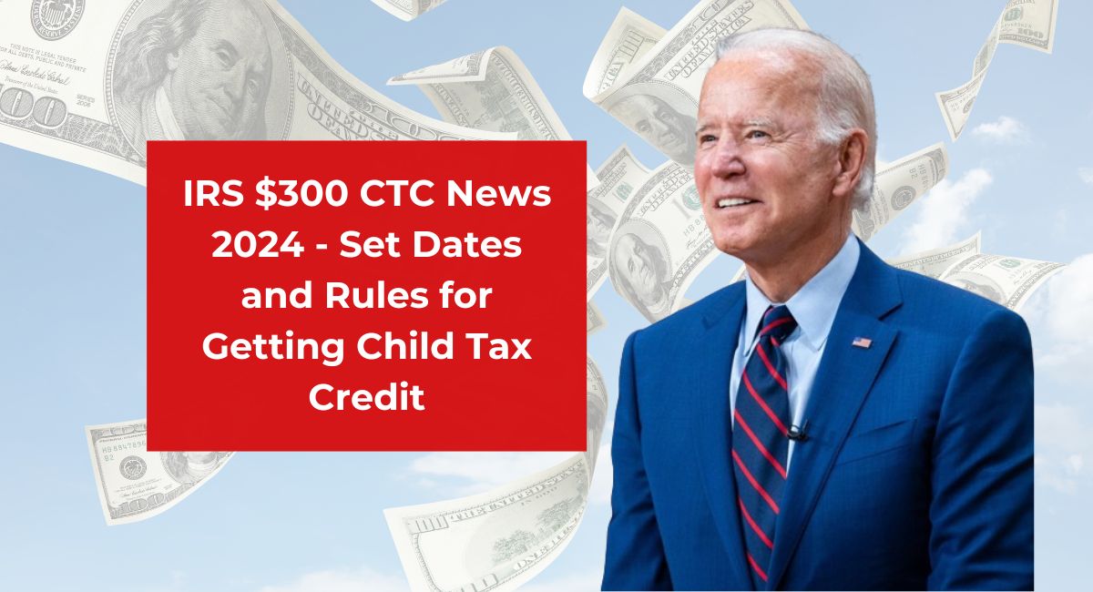 IRS $300 CTC News 2024 - Set Dates and Rules for Getting Child Tax Credit