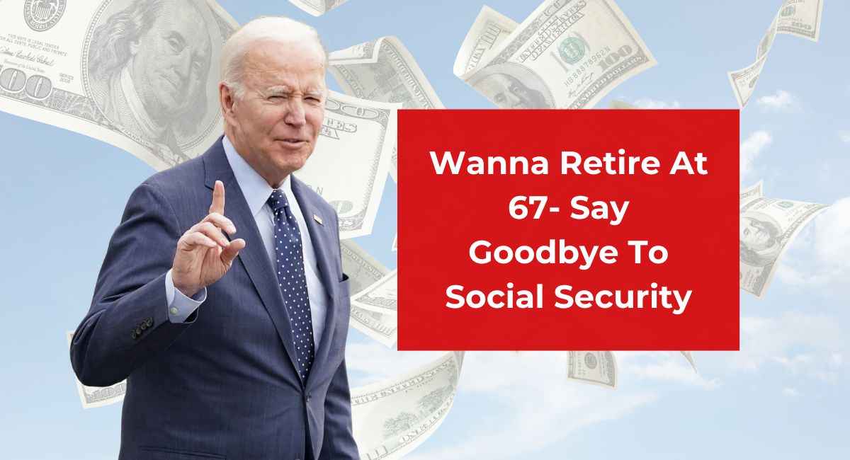 Wanna Retire At 67- Say Goodbye To Social Security